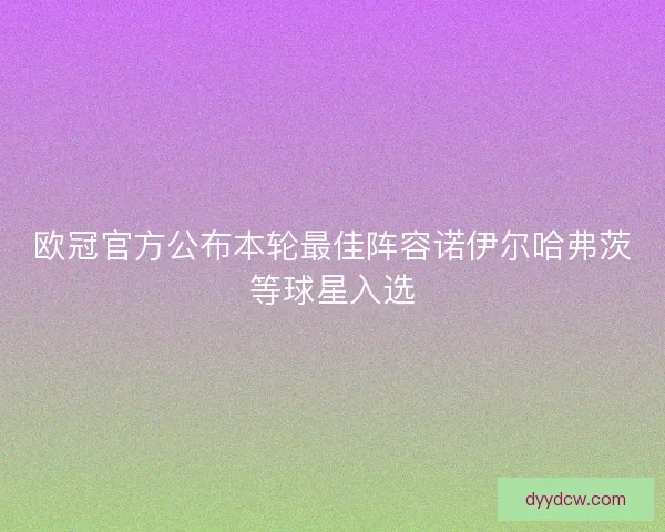 欧冠官方公布本轮最佳阵容诺伊尔哈弗茨等球星入选