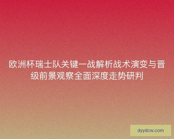 欧洲杯瑞士队关键一战解析战术演变与晋级前景观察全面深度走势研判