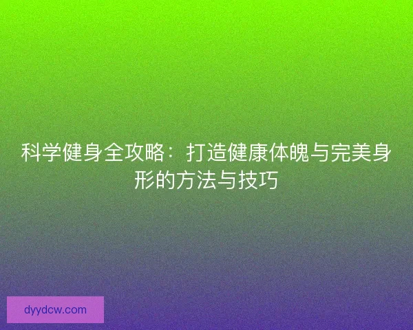 科学健身全攻略：打造健康体魄与完美身形的方法与技巧