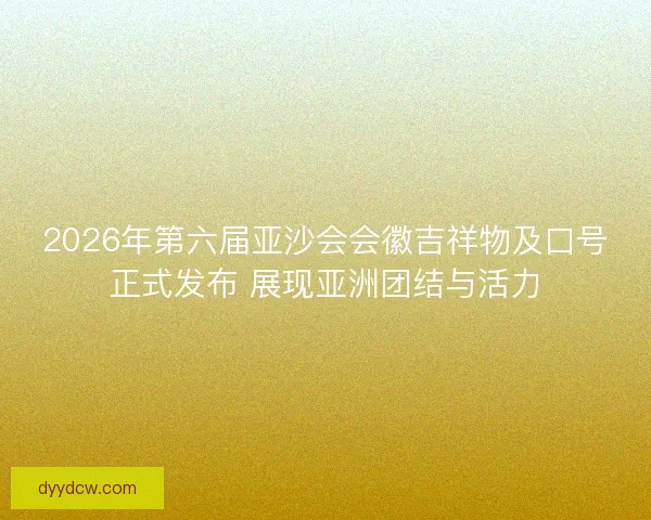 2026年第六届亚沙会会徽吉祥物及口号正式发布 展现亚洲团结与活力