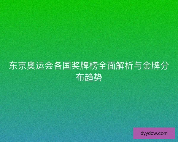 东京奥运会各国奖牌榜全面解析与金牌分布趋势