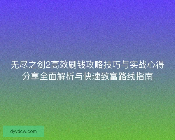 无尽之剑2高效刷钱攻略技巧与实战心得分享全面解析与快速致富路线指南